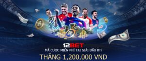 khuyến mãi 12BET - ưu đãi tận răng - càng ngày càng tăng